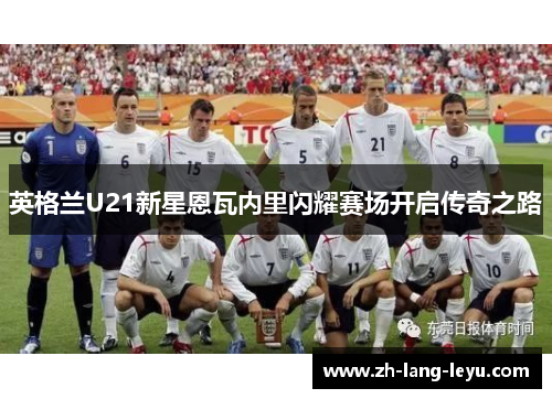 英格兰U21新星恩瓦内里闪耀赛场开启传奇之路