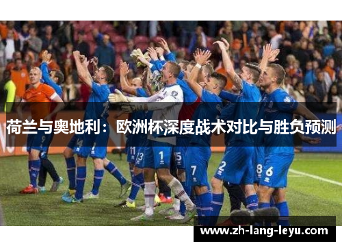 荷兰与奥地利：欧洲杯深度战术对比与胜负预测