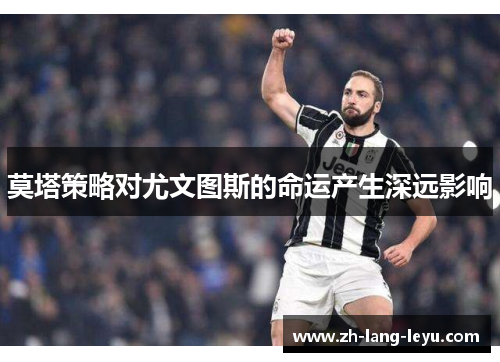 莫塔策略对尤文图斯的命运产生深远影响 莫塔策略对尤文图斯的命运产生深远影响