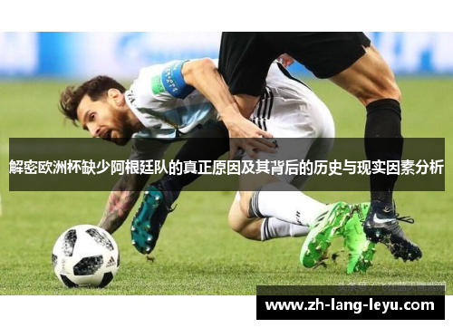解密欧洲杯缺少阿根廷队的真正原因及其背后的历史与现实因素分析 解密欧洲杯缺少阿根廷队的真正原因及其背后的历史与现实因素分析
