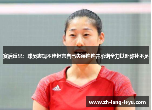 赛后反思：球员表现不佳坦言自己失误连连并承诺全力以赴弥补不足