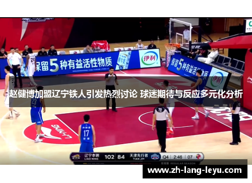 赵健博加盟辽宁铁人引发热烈讨论 球迷期待与反应多元化分析 赵健博加盟辽宁铁人引发热烈讨论 球迷期待与反应多元化分析