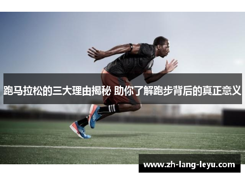 跑马拉松的三大理由揭秘 助你了解跑步背后的真正意义 跑马拉松的三大理由揭秘 助你了解跑步背后的真正意义