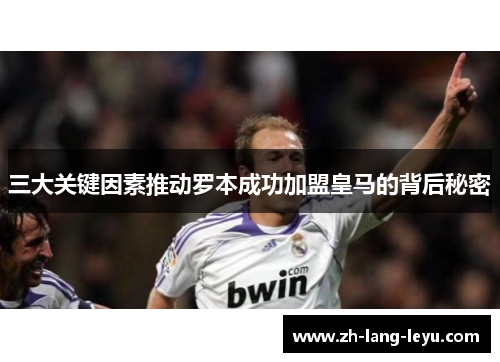 三大关键因素推动罗本成功加盟皇马的背后秘密 三大关键因素推动罗本成功加盟皇马的背后秘密