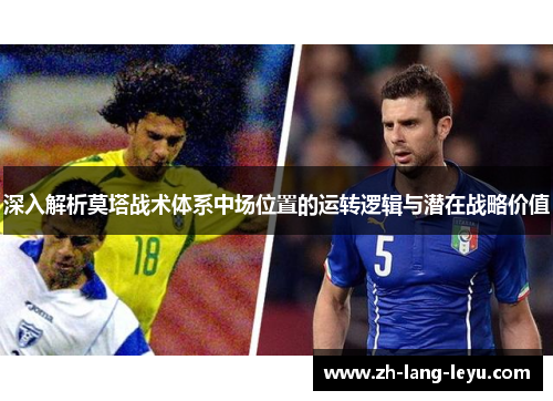 深入解析莫塔战术体系中场位置的运转逻辑与潜在战略价值 深入解析莫塔战术体系中场位置的运转逻辑与潜在战略价值