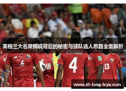 英格兰大名单揭晓背后的秘密与球队选人思路全面解析 英格兰大名单揭晓背后的秘密与球队选人思路全面解析