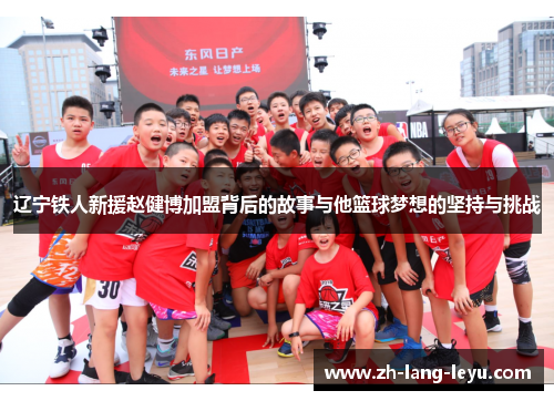 辽宁铁人新援赵健博加盟背后的故事与他篮球梦想的坚持与挑战 辽宁铁人新援赵健博加盟背后的故事与他篮球梦想的坚持与挑战