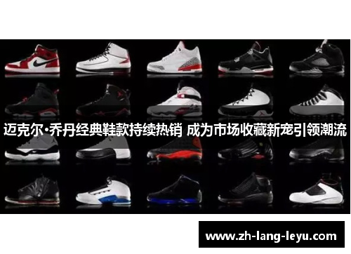 迈克尔·乔丹经典鞋款持续热销 成为市场收藏新宠引领潮流