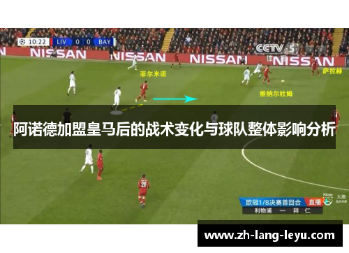 阿诺德加盟皇马后的战术变化与球队整体影响分析 阿诺德加盟皇马后的战术变化与球队整体影响分析