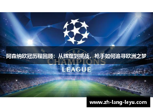 阿森纳欧冠历程回顾:从辉煌到挑战,枪手如何追寻欧洲之梦 阿森纳欧冠历程回顾:从辉煌到挑战,枪手如何追寻欧洲之梦