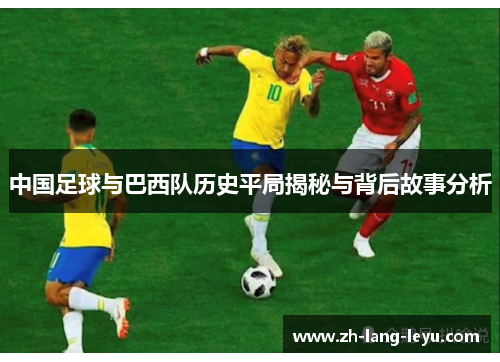 中国足球与巴西队历史平局揭秘与背后故事分析