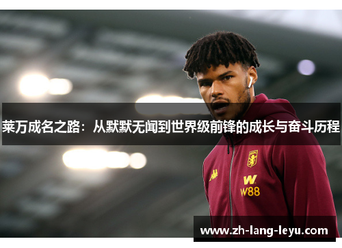 莱万成名之路:从默默无闻到世界级前锋的成长与奋斗历程 莱万成名之路:从默默无闻到世界级前锋的成长与奋斗历程