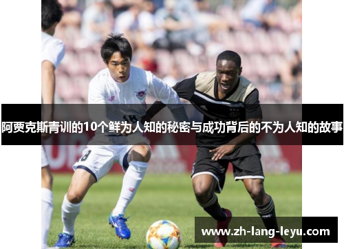 阿贾克斯青训的10个鲜为人知的秘密与成功背后的不为人知的故事