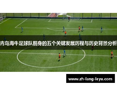 青岛海牛足球队前身的五个关键发展历程与历史背景分析