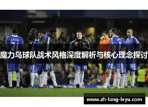 魔力鸟球队战术风格深度解析与核心理念探讨