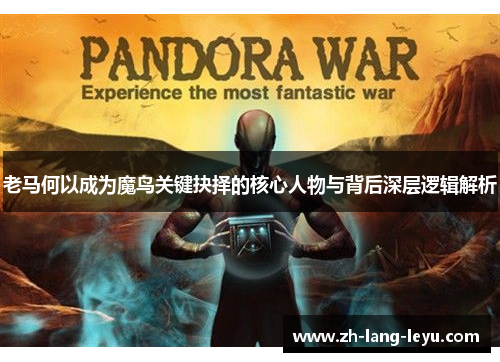 老马何以成为魔鸟关键抉择的核心人物与背后深层逻辑解析