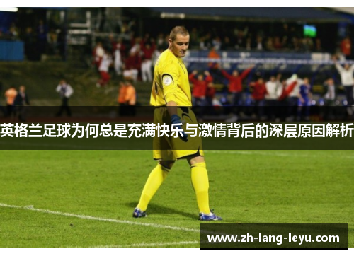 英格兰足球为何总是充满快乐与激情背后的深层原因解析