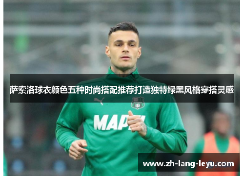 萨索洛球衣颜色五种时尚搭配推荐打造独特绿黑风格穿搭灵感 萨索洛球衣颜色五种时尚搭配推荐打造独特绿黑风格穿搭灵感