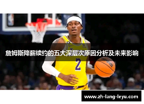 詹姆斯降薪续约的五大深层次原因分析及未来影响