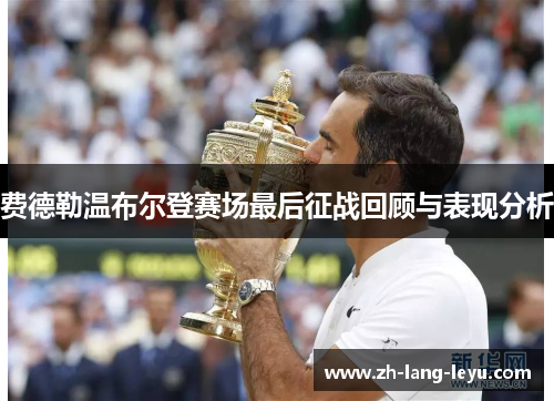 费德勒温布尔登赛场最后征战回顾与表现分析 费德勒温布尔登赛场最后征战回顾与表现分析