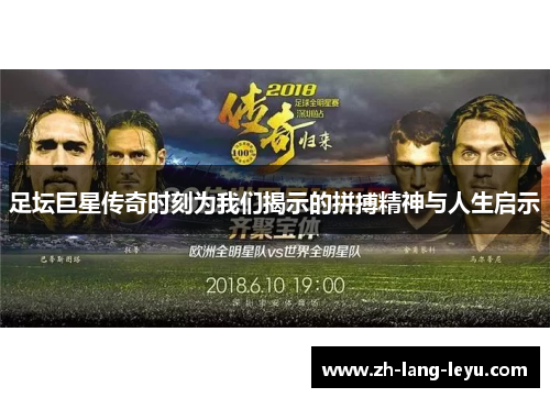 足坛巨星传奇时刻为我们揭示的拼搏精神与人生启示 足坛巨星传奇时刻为我们揭示的拼搏精神与人生启示