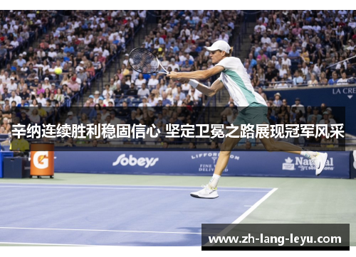 辛纳连续胜利稳固信心 坚定卫冕之路展现冠军风采