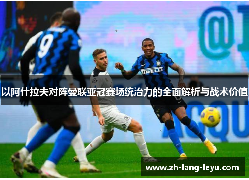 以阿什拉夫对阵曼联亚冠赛场统治力的全面解析与战术价值