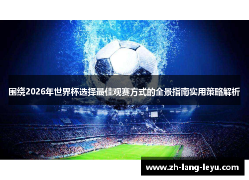 围绕2026年世界杯选择最佳观赛方式的全景指南实用策略解析