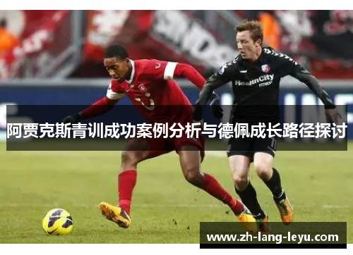 阿贾克斯青训成功案例分析与德佩成长路径探讨