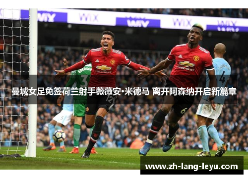 曼城女足免签荷兰射手薇薇安·米德马 离开阿森纳开启新篇章 曼城女足免签荷兰射手薇薇安·米德马 离开阿森纳开启新篇章