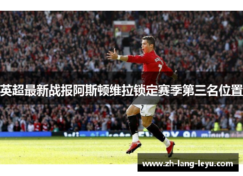 英超最新战报阿斯顿维拉锁定赛季第三名位置 英超最新战报阿斯顿维拉锁定赛季第三名位置