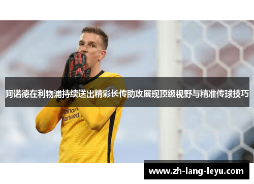 阿诺德在利物浦持续送出精彩长传助攻展现顶级视野与精准传球技巧