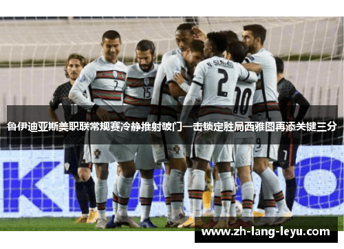 鲁伊迪亚斯美职联常规赛冷静推射破门一击锁定胜局西雅图再添关键三分