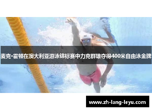麦克·霍顿在澳大利亚游泳锦标赛中力克群雄夺得400米自由泳金牌